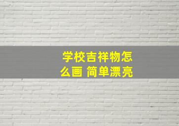 学校吉祥物怎么画 简单漂亮